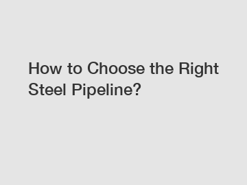 How to Choose the Right Steel Pipeline?