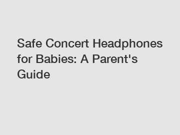 Safe Concert Headphones for Babies: A Parent's Guide