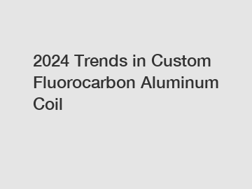 2024 Trends in Custom Fluorocarbon Aluminum Coil