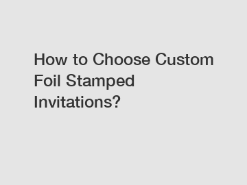 How to Choose Custom Foil Stamped Invitations?