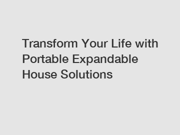 Transform Your Life with Portable Expandable House Solutions