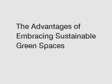 The Advantages of Embracing Sustainable Green Spaces