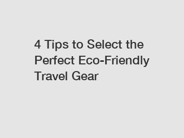 4 Tips to Select the Perfect Eco-Friendly Travel Gear