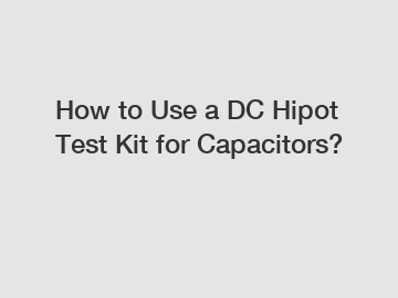 How to Use a DC Hipot Test Kit for Capacitors?