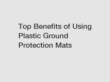 Top Benefits of Using Plastic Ground Protection Mats