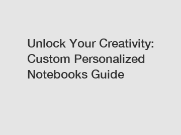 Unlock Your Creativity: Custom Personalized Notebooks Guide