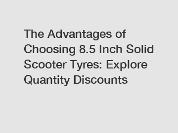 The Advantages of Choosing 8.5 Inch Solid Scooter Tyres: Explore Quantity Discounts