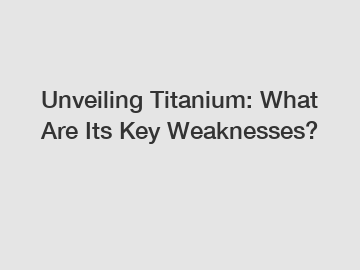 Unveiling Titanium: What Are Its Key Weaknesses?