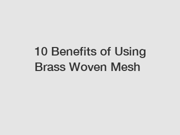 10 Benefits of Using Brass Woven Mesh