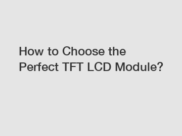 How to Choose the Perfect TFT LCD Module?