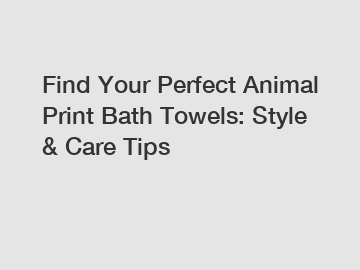 Find Your Perfect Animal Print Bath Towels: Style & Care Tips