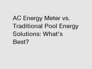 AC Energy Meter vs. Traditional Pool Energy Solutions: What’s Best?