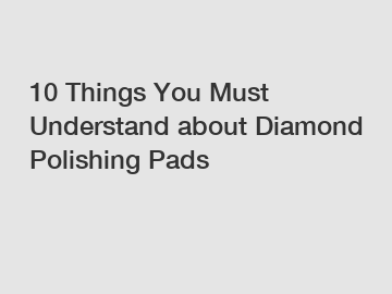 10 Things You Must Understand about Diamond Polishing Pads 10 Things You Must Understand about Diamond Polishing Pads