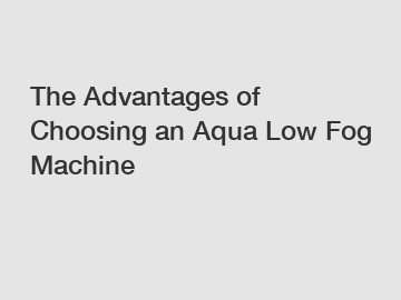 The Advantages of Choosing an Aqua Low Fog Machine