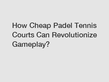 How Cheap Padel Tennis Courts Can Revolutionize Gameplay?