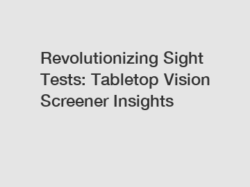 Revolutionizing Sight Tests: Tabletop Vision Screener Insights