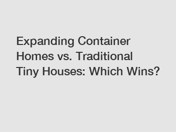 Expanding Container Homes vs. Traditional Tiny Houses: Which Wins?