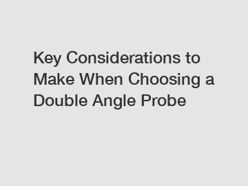 Key Considerations to Make When Choosing a Double Angle Probe
