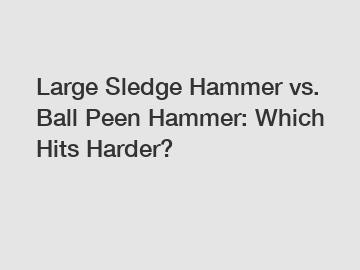 Large Sledge Hammer vs. Ball Peen Hammer: Which Hits Harder?