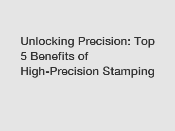 Unlocking Precision: Top 5 Benefits of High-Precision Stamping