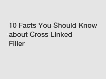 10 Facts You Should Know about Cross Linked Filler