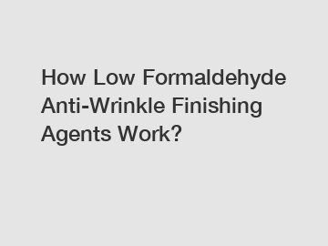 How Low Formaldehyde Anti-Wrinkle Finishing Agents Work?