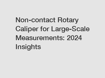 Non-contact Rotary Caliper for Large-Scale Measurements: 2024 Insights