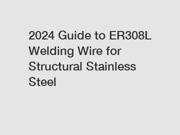 2024 Guide to ER308L Welding Wire for Structural Stainless Steel