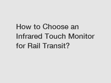 How to Choose an Infrared Touch Monitor for Rail Transit?