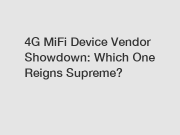 4G MiFi Device Vendor Showdown: Which One Reigns Supreme?