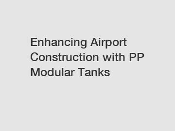 Enhancing Airport Construction with PP Modular Tanks