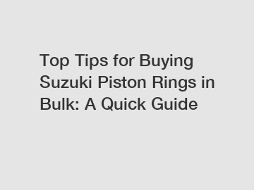 Top Tips for Buying Suzuki Piston Rings in Bulk: A Quick Guide