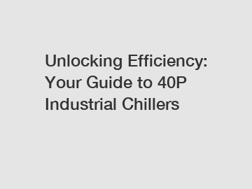 Unlocking Efficiency: Your Guide to 40P Industrial Chillers