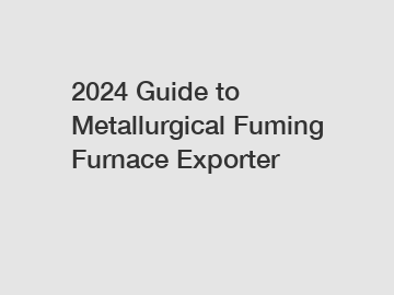2024 Guide to Metallurgical Fuming Furnace Exporter