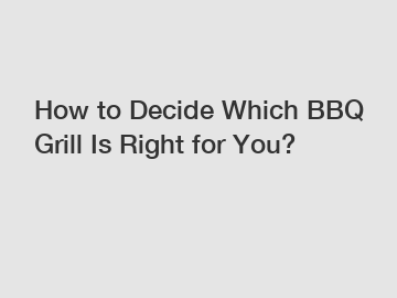 How to Decide Which BBQ Grill Is Right for You?