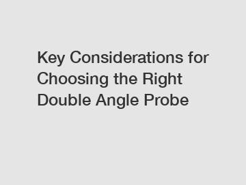 Key Considerations for Choosing the Right Double Angle Probe