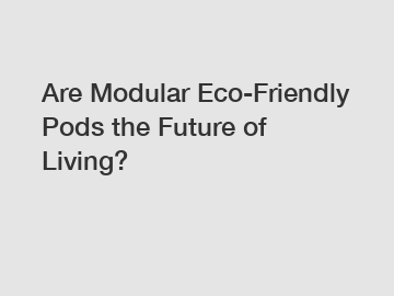 Are Modular Eco-Friendly Pods the Future of Living?