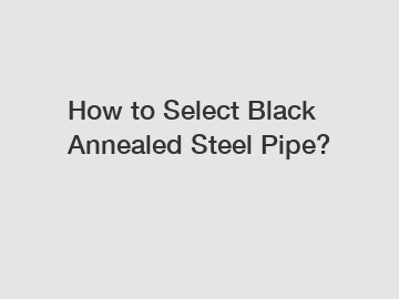 How to Select Black Annealed Steel Pipe?