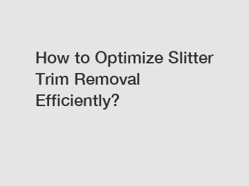How to Optimize Slitter Trim Removal Efficiently?
