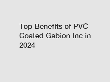 Top Benefits of PVC Coated Gabion Inc in 2024