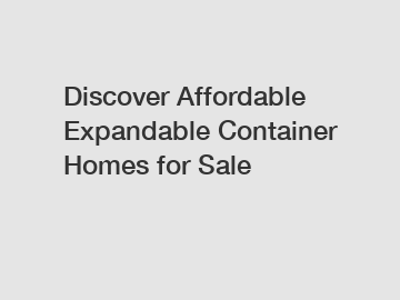 Discover Affordable Expandable Container Homes for Sale