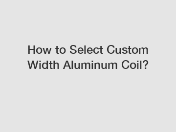 How to Select Custom Width Aluminum Coil?