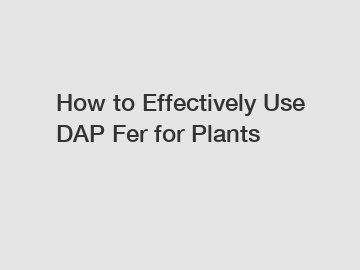 How to Effectively Use DAP Fer for Plants