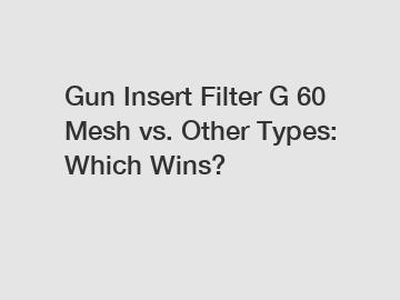Gun Insert Filter G 60 Mesh vs. Other Types: Which Wins?