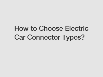 How to Choose Electric Car Connector Types?