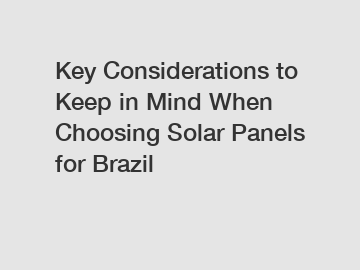 Key Considerations to Keep in Mind When Choosing Solar Panels for Brazil