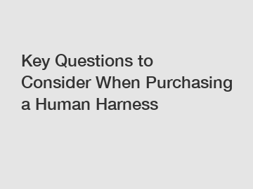 Key Questions to Consider When Purchasing a Human Harness