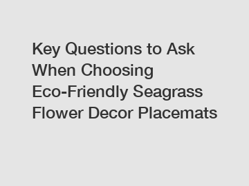 Key Questions to Ask When Choosing Eco-Friendly Seagrass Flower Decor Placemats