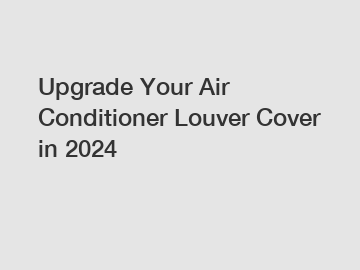 Upgrade Your Air Conditioner Louver Cover in 2024