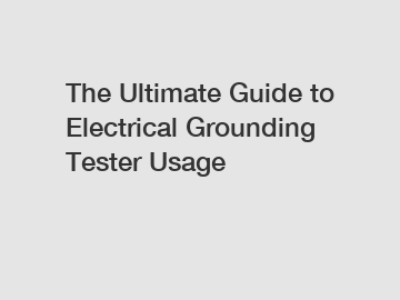 The Ultimate Guide to Electrical Grounding Tester Usage